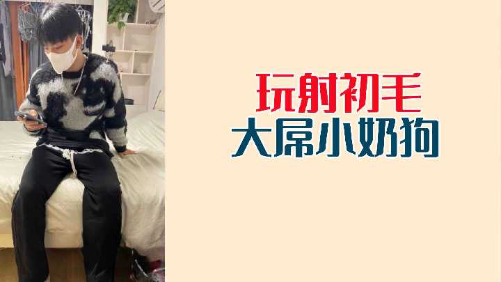 激射!鲜嫩初毛小奶狗巨屌被疯狂玩弄